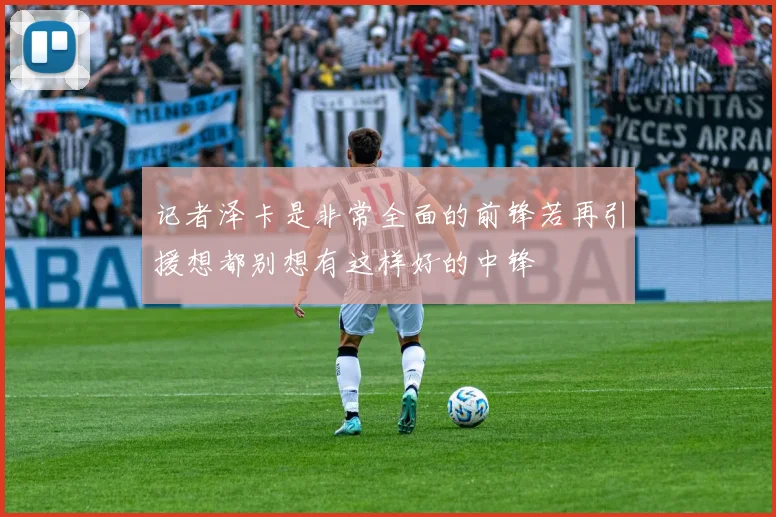 记者泽卡是非常全面的前锋若再引援想都别想有这样好的中锋