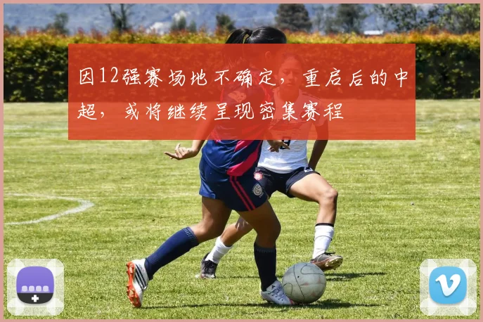 因12强赛场地不确定，重启后的中超，或将继续呈现密集赛程
