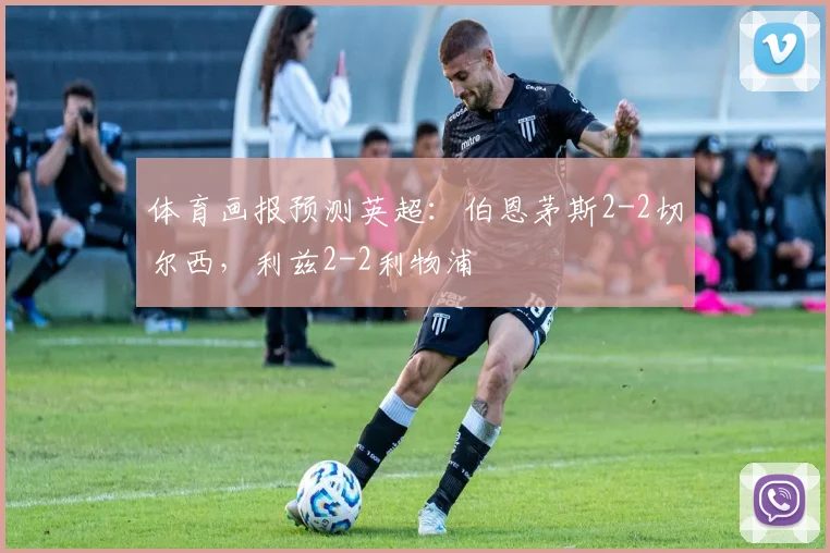 体育画报预测英超：伯恩茅斯2-2切尔西，利兹2-2利物浦