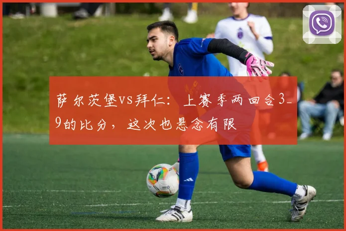 萨尔茨堡vs拜仁：上赛季两回合3_9的比分，这次也悬念有限