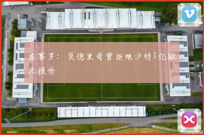 龙赛罗：莫德里奇曾拒绝沙特1亿欧元报价