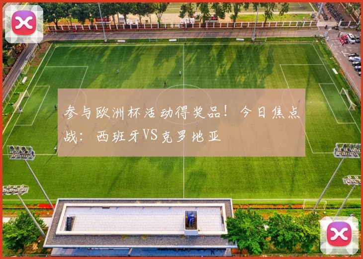 参与欧洲杯活动得奖品！今日焦点战：西班牙VS克罗地亚