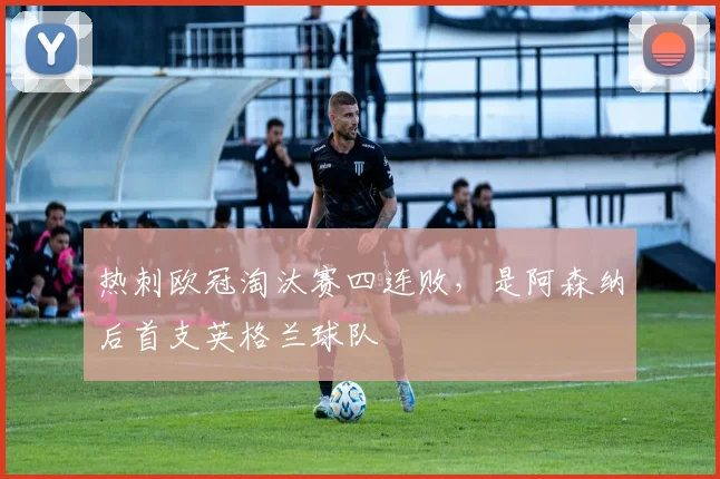 热刺欧冠淘汰赛四连败，是阿森纳后首支英格兰球队