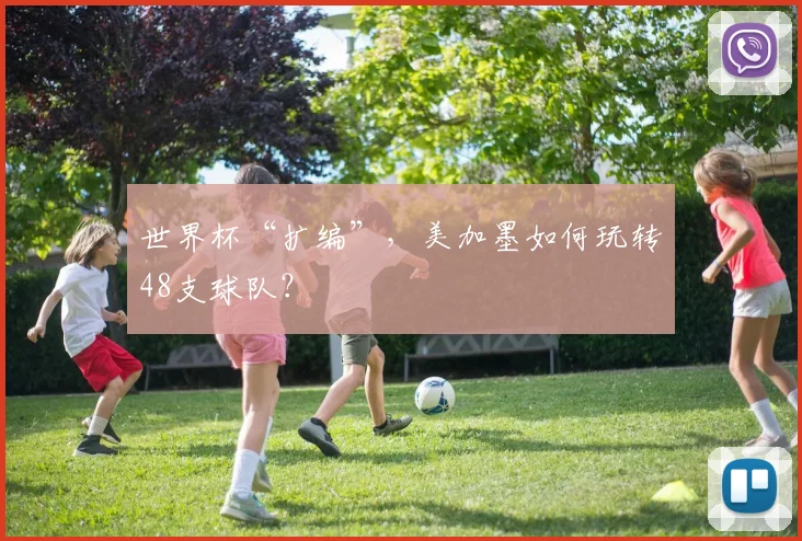 世界杯“扩编”，美加墨如何玩转48支球队？