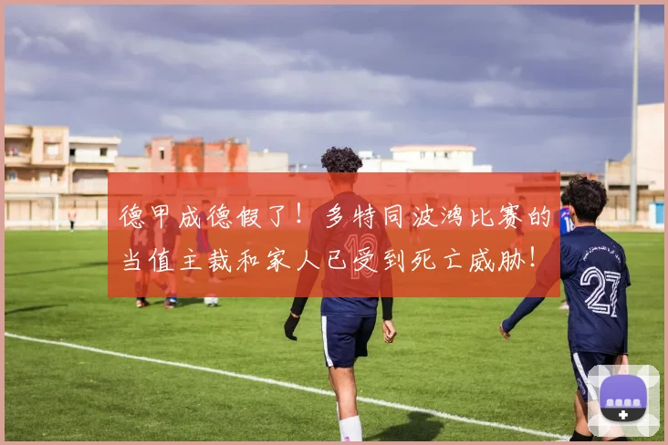 德甲成德假了！多特同波鸿比赛的当值主裁和家人已受到死亡威胁！