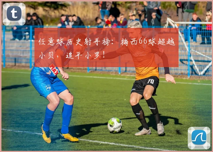 任意球历史射手榜：梅西66球超越小贝，追平小罗！