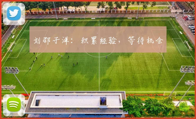 刘邵子洋：积累经验，等待机会