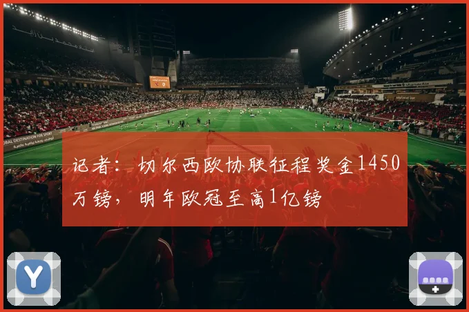 记者：切尔西欧协联征程奖金1450万镑，明年欧冠至高1亿镑