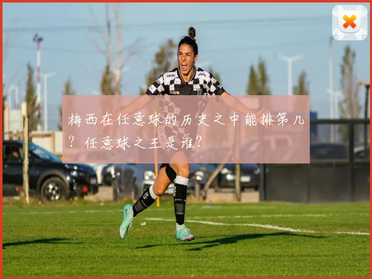 梅西在任意球的历史之中能排第几？任意球之王是谁？
