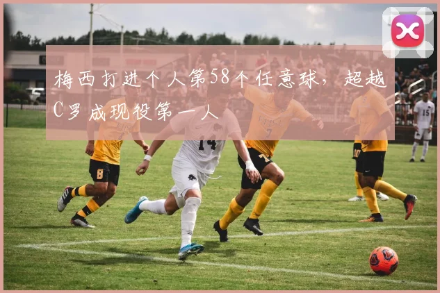 梅西打进个人第58个任意球，超越C罗成现役第一人