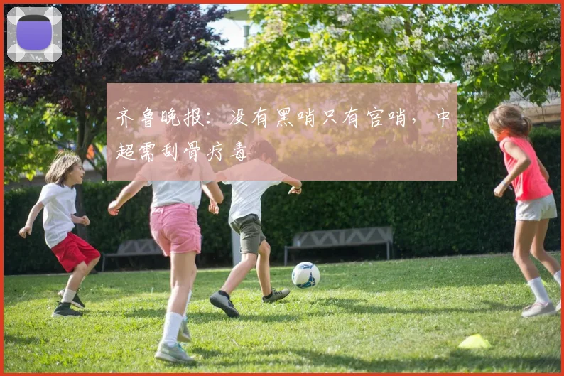 齐鲁晚报：没有黑哨只有官哨，中超需刮骨疗毒