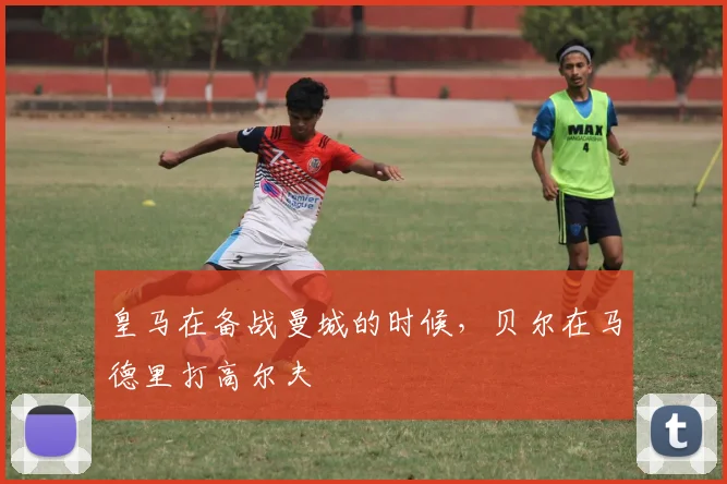 皇马在备战曼城的时候，贝尔在马德里打高尔夫