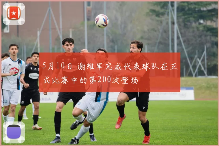 5月10日 谢维军完成代表球队在正式比赛中的第200次登场