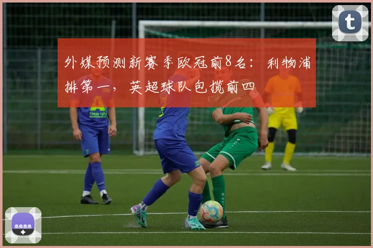 外媒预测新赛季欧冠前8名：利物浦排第一，英超球队包揽前四