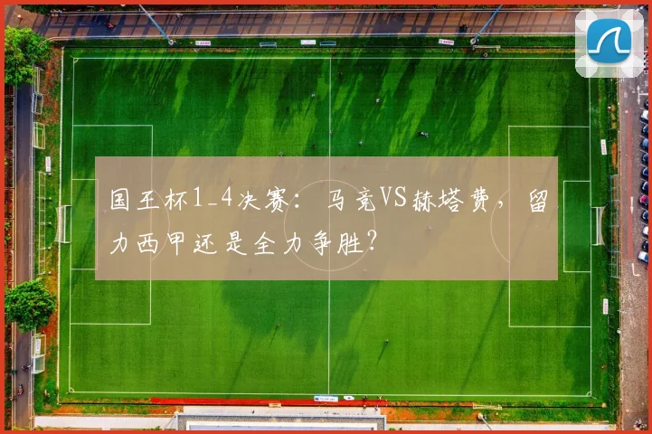 国王杯1_4决赛：马竞VS赫塔费，留力西甲还是全力争胜？