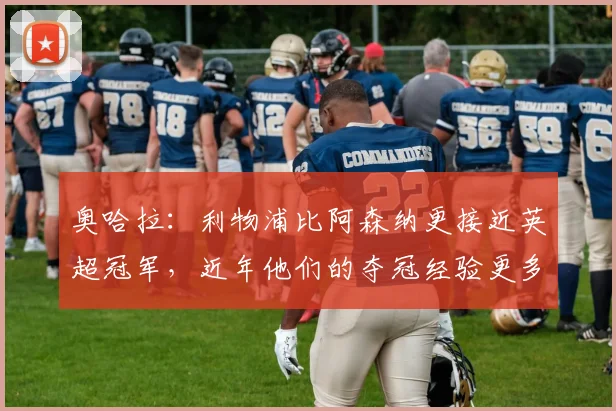 奥哈拉：利物浦比阿森纳更接近英超冠军，近年他们的夺冠经验更多