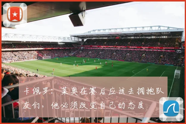 卡佩罗：莱奥在赛后应该去拥抱队友们，他必须改变自己的态度