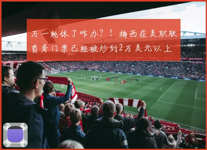 万一轮休了咋办？！梅西在美职联首秀门票已经被炒到2万美元以上