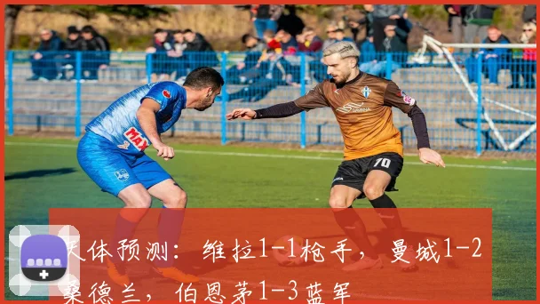 天体预测：维拉1-1枪手，曼城1-2桑德兰，伯恩茅1-3蓝军