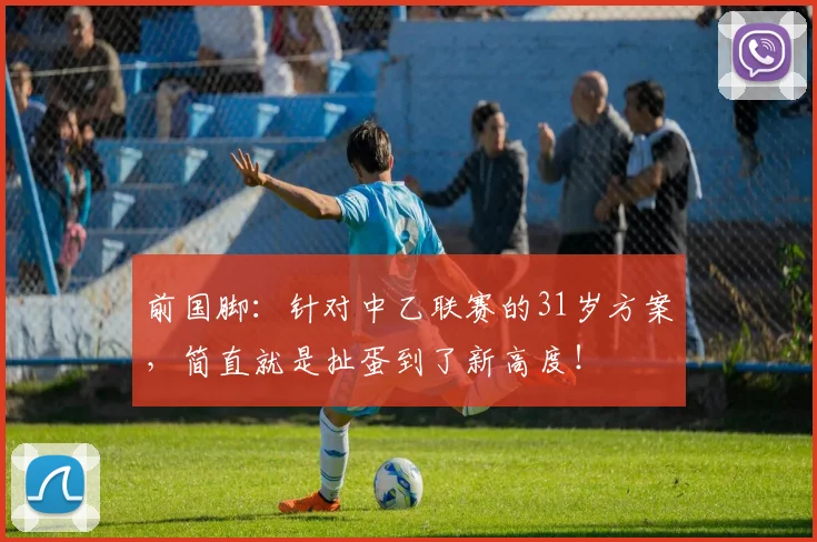前国脚：针对中乙联赛的31岁方案，简直就是扯蛋到了新高度！