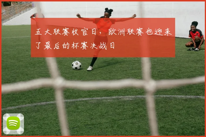 五大联赛收官日，欧洲联赛也迎来了最后的杯赛决战日