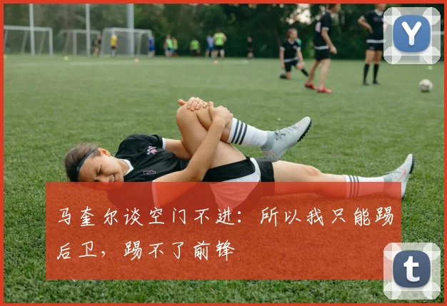马奎尔谈空门不进：所以我只能踢后卫，踢不了前锋