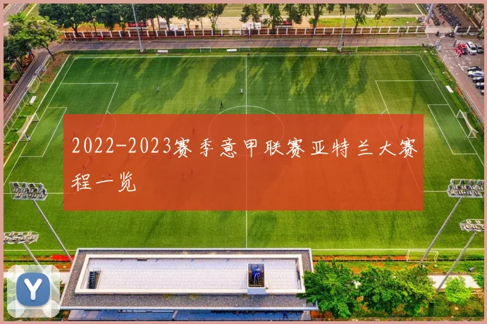 2022-2023赛季意甲联赛亚特兰大赛程一览