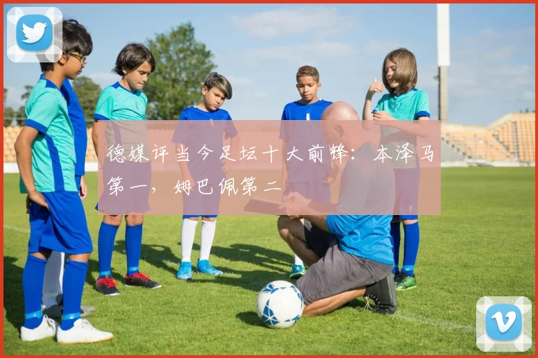 德媒评当今足坛十大前锋：本泽马第一，姆巴佩第二