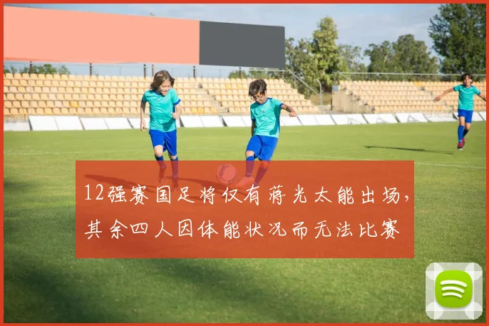 12强赛国足将仅有蒋光太能出场，其余四人因体能状况而无法比赛