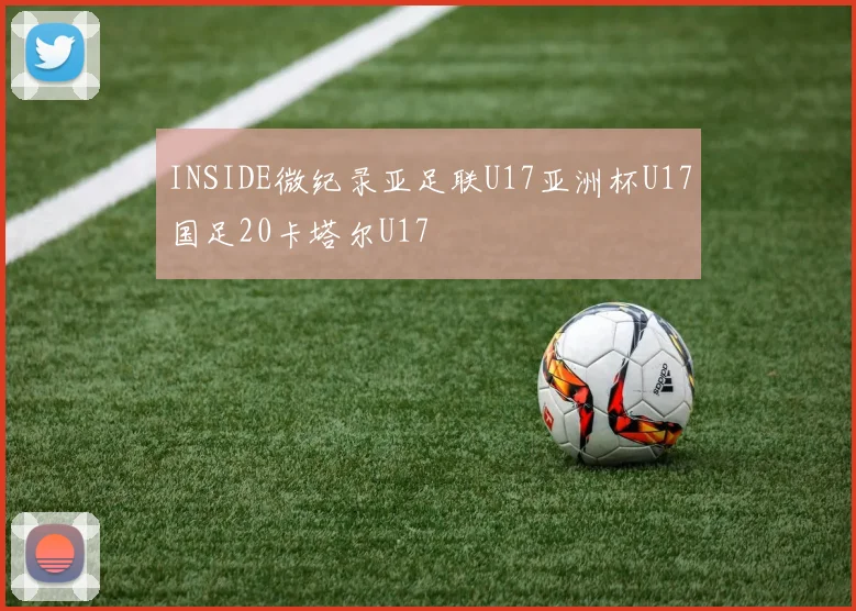 INSIDE微纪录亚足联U17亚洲杯U17国足20卡塔尔U17