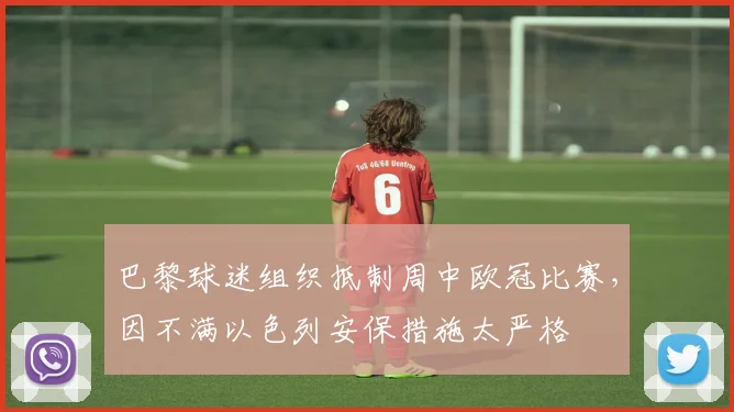 巴黎球迷组织抵制周中欧冠比赛，因不满以色列安保措施太严格