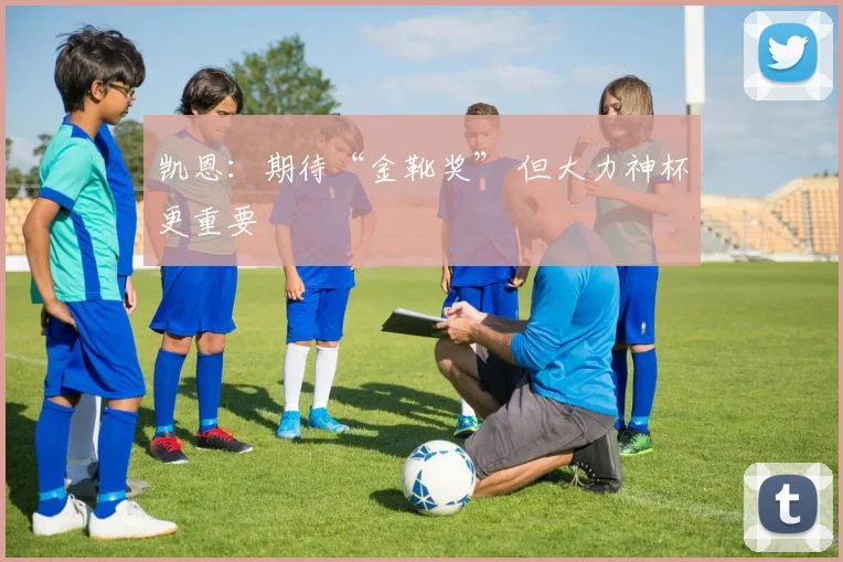 凯恩：期待“金靴奖” 但大力神杯更重要