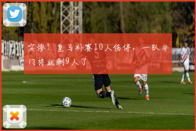 实惨！皇马补赛10人伤停，一队非门将就剩9人了