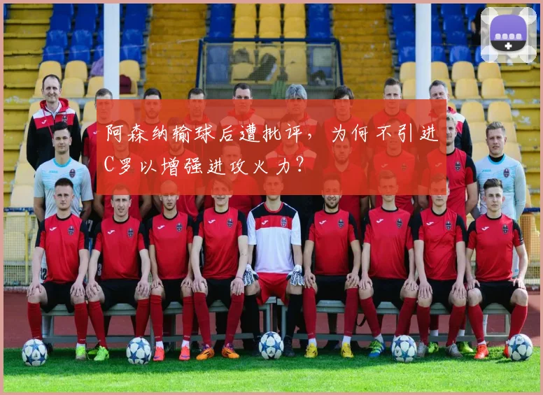 阿森纳输球后遭批评，为何不引进C罗以增强进攻火力？
