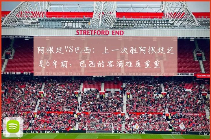 阿根廷VS巴西：上一次胜阿根廷还是6年前，巴西的客场难度重重