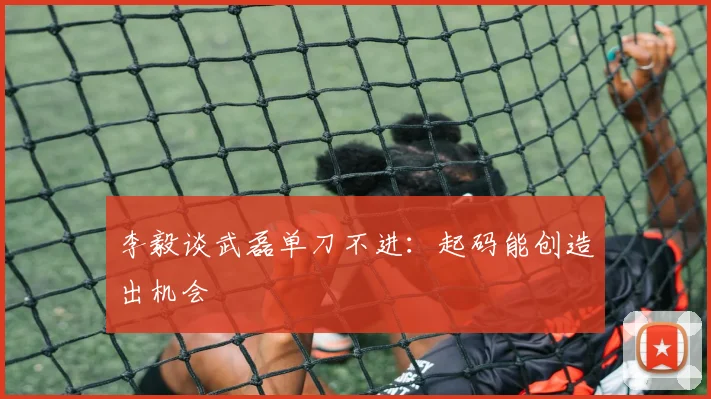 李毅谈武磊单刀不进：起码能创造出机会