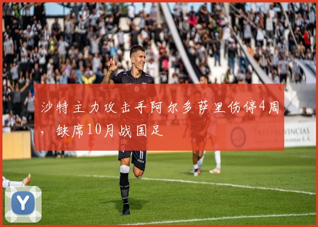 沙特主力攻击手阿尔多萨里伤停4周，缺席10月战国足