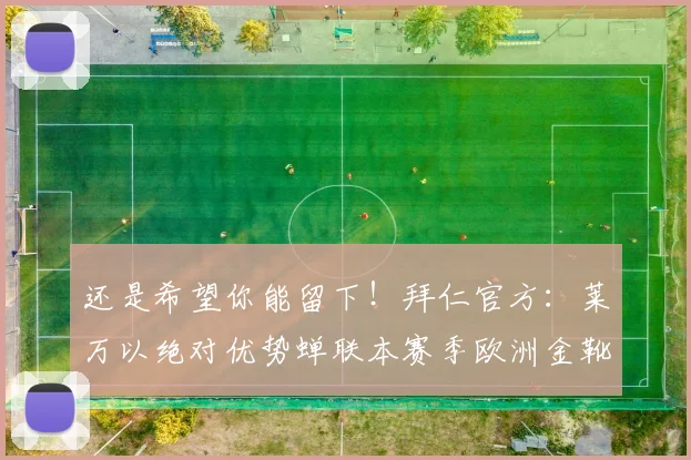 还是希望你能留下！拜仁官方：莱万以绝对优势蝉联本赛季欧洲金靴