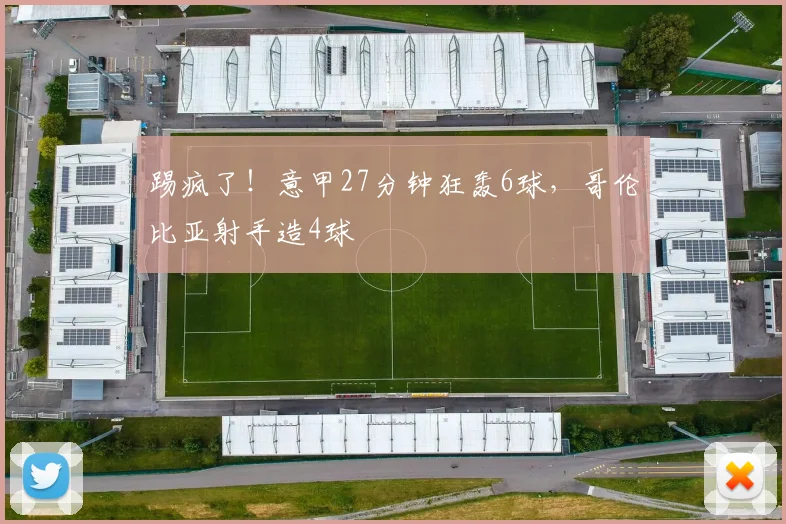 踢疯了！意甲27分钟狂轰6球，哥伦比亚射手造4球