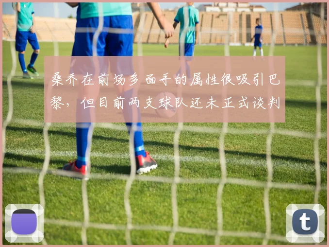 桑乔在前场多面手的属性很吸引巴黎，但目前两支球队还未正式谈判