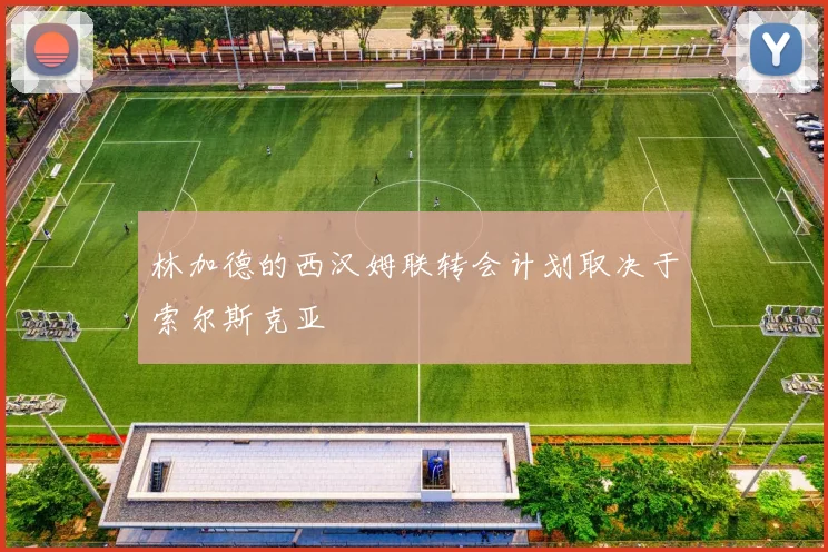 林加德的西汉姆联转会计划取决于索尔斯克亚