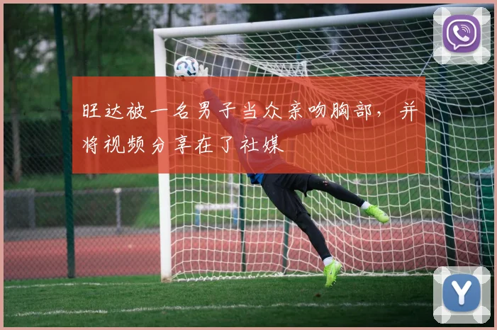 旺达被一名男子当众亲吻胸部，并将视频分享在了社媒